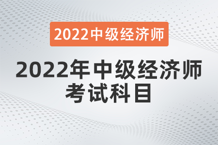 22年中級經(jīng)濟(jì)師考試科目如何選擇 22年中級經(jīng)濟(jì)師考試科目如何選擇
