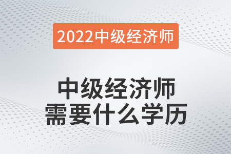 中級經濟師需要什么學歷