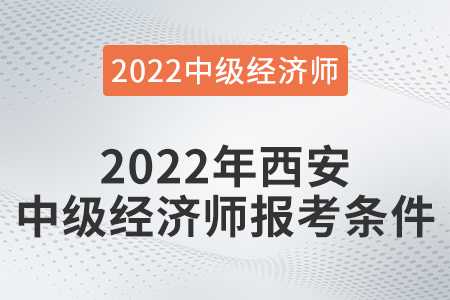 2022年西安市灞橋區(qū)中級經(jīng)濟師報考條件