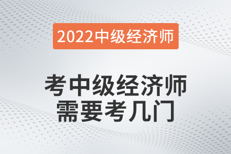 考中級經(jīng)濟師需要考幾門 考中級經(jīng)濟師需要考幾門
