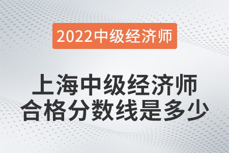 2022年上海中級(jí)經(jīng)濟(jì)師合格分?jǐn)?shù)線是多少