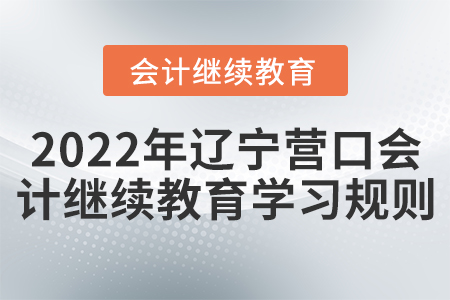2022年遼寧營口會計繼續(xù)教育學習規(guī)則