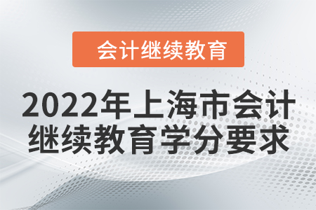 2022年上海市會計繼續(xù)教育學(xué)分要求 2022年上海市會計繼續(xù)教育學(xué)分要求