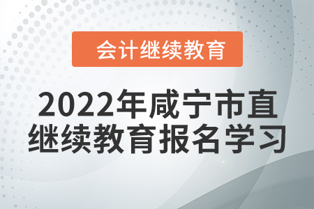 2022年湖北省咸寧市直會(huì)計(jì)繼續(xù)教育報(bào)名學(xué)習(xí)流程 2022年湖北省咸寧市直會(huì)計(jì)繼續(xù)教育報(bào)名學(xué)習(xí)流程