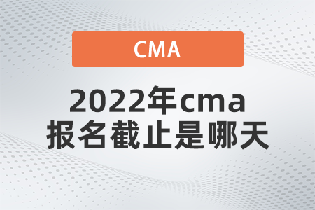 2022年cma報(bào)名截止是哪天