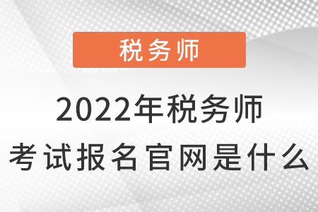 2022年稅務(wù)師考試報名官網(wǎng)是什么？