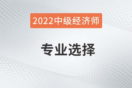 2022年中級經(jīng)濟師哪個專業(yè)比較好考