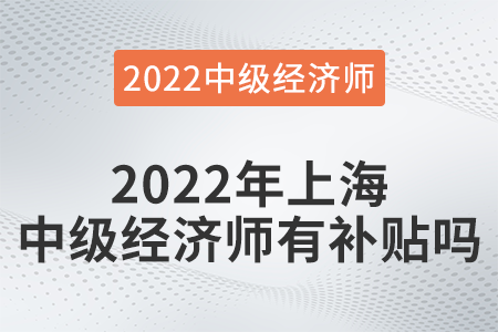 2022年上海中級(jí)經(jīng)濟(jì)師有補(bǔ)貼嗎 2022年上海中級(jí)經(jīng)濟(jì)師有補(bǔ)貼嗎