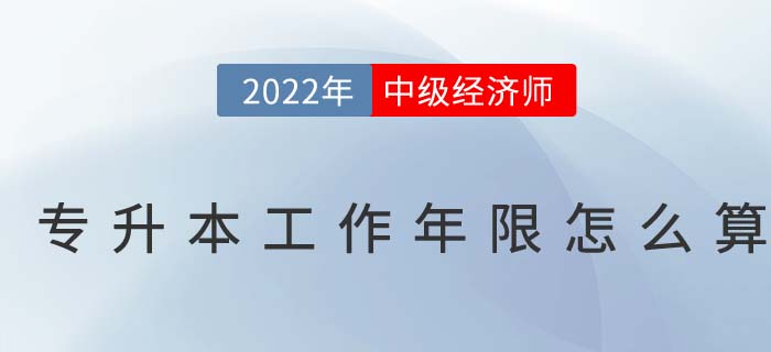 2022年中級經(jīng)濟師專升本考生怎么計算工作年限