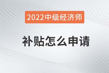 2022年上海中級經(jīng)濟師補助怎么申請