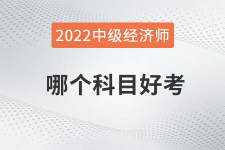 2022年中級(jí)經(jīng)濟(jì)師哪個(gè)科目好考 2022年中級(jí)經(jīng)濟(jì)師哪個(gè)科目好考