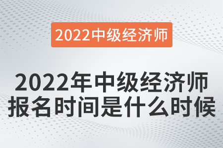 2022年中級經(jīng)濟(jì)師報(bào)名時(shí)間是什么時(shí)候 2022年中級經(jīng)濟(jì)師報(bào)名時(shí)間是什么時(shí)候