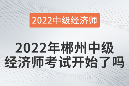 2022年郴州市桂東縣中級(jí)經(jīng)濟(jì)師考試開(kāi)始了嗎