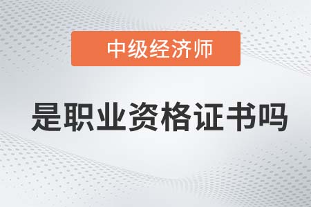 中級經(jīng)濟師屬于職業(yè)資格證書嗎 中級經(jīng)濟師屬于職業(yè)資格證書嗎