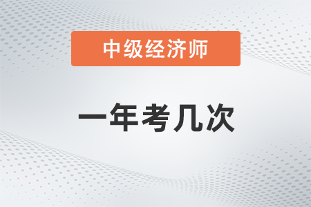 中級(jí)經(jīng)濟(jì)師一年考幾次試 中級(jí)經(jīng)濟(jì)師一年考幾次試