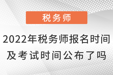 2022年稅務(wù)師報名時間及考試時間公布了嗎