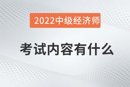 2022年中級(jí)經(jīng)濟(jì)師考試內(nèi)容有什么 2022年中級(jí)經(jīng)濟(jì)師考試內(nèi)容有什么