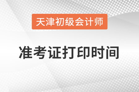 天津市2022初級(jí)會(huì)計(jì)準(zhǔn)考證打印時(shí)間在何時(shí)？