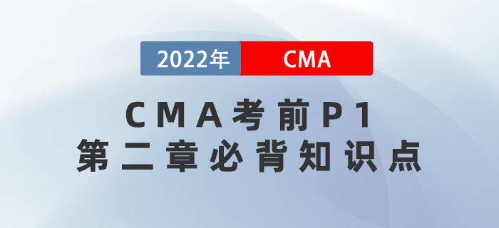 2022年CMA考前P1第二章必背知識(shí)點(diǎn)匯總 2022年CMA考前P1第二章必背知識(shí)點(diǎn)匯總
