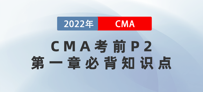 2022年CMA考前P2第一章必背知識(shí)點(diǎn)歸納 2022年CMA考前P2第一章必背知識(shí)點(diǎn)歸納