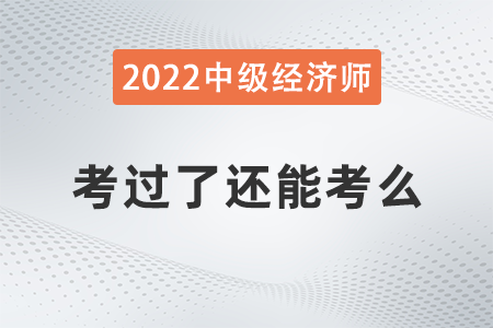 中級經(jīng)濟師考過了還能考么 中級經(jīng)濟師考過了還能考么