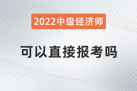 中級經(jīng)濟師可以直接報考嗎
