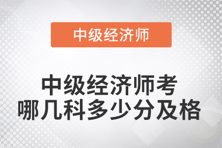 2022年中級(jí)經(jīng)濟(jì)師考哪幾科多少分及格 2022年中級(jí)經(jīng)濟(jì)師考哪幾科多少分及格