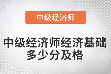 2022年中級經(jīng)濟(jì)師經(jīng)濟(jì)基礎(chǔ)多少分及格 2022年中級經(jīng)濟(jì)師經(jīng)濟(jì)基礎(chǔ)多少分及格