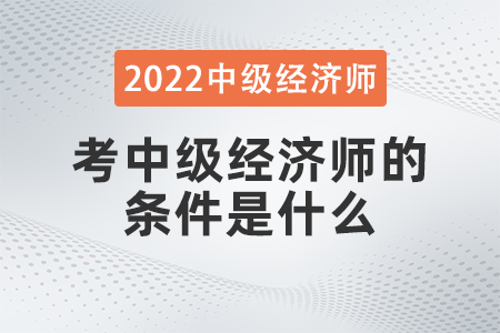 考中級(jí)經(jīng)濟(jì)師的條件是什么 考中級(jí)經(jīng)濟(jì)師的條件是什么