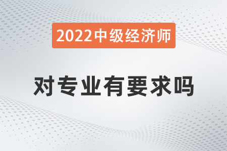 中級經濟師對專業(yè)有要求嗎 中級經濟師對專業(yè)有要求嗎
