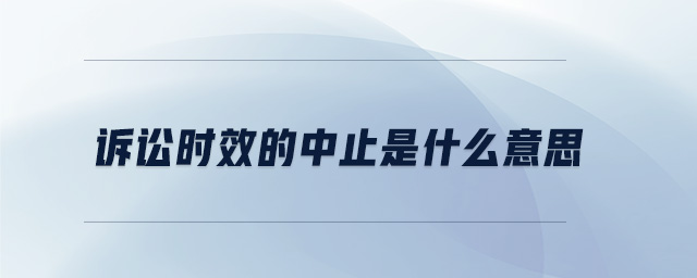 訴訟時(shí)效的中止是什么意思