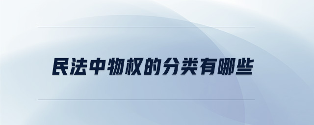 民法中物權(quán)的分類有哪些 民法中物權(quán)的分類有哪些