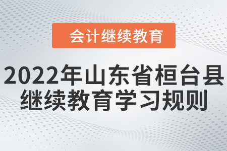 2022年山東省桓臺縣會計繼續(xù)教育學(xué)習(xí)規(guī)則 2022年山東省桓臺縣會計繼續(xù)教育學(xué)習(xí)規(guī)則