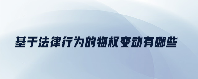基于法律行為的物權(quán)變動(dòng)有哪些 基于法律行為的物權(quán)變動(dòng)有哪些