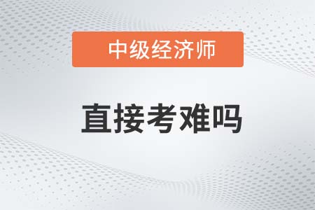 2022年直接考中級經(jīng)濟(jì)師難嗎