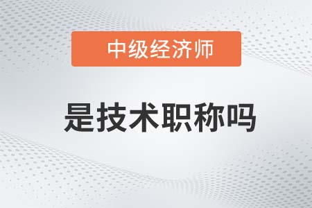 中級(jí)經(jīng)濟(jì)師是技術(shù)職稱(chēng)嗎