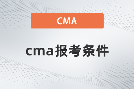 2023年cma報(bào)名條件有什么要求 2023年cma報(bào)名條件有什么要求