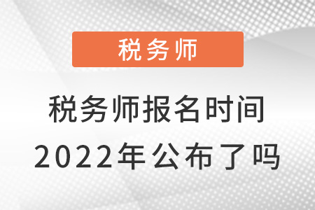 稅務(wù)師報(bào)名時(shí)間2022年公布了嗎