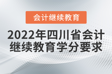 2022年四川省會計(jì)繼續(xù)教育學(xué)分要求 2022年四川省會計(jì)繼續(xù)教育學(xué)分要求