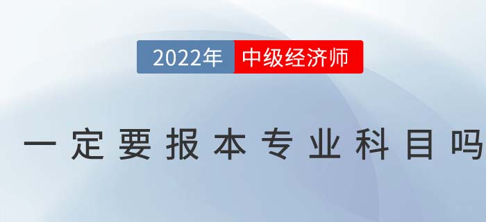 2022年中級(jí)經(jīng)濟(jì)師考試一定要報(bào)考本專(zhuān)業(yè)科目嗎 2022年中級(jí)經(jīng)濟(jì)師考試一定要報(bào)考本專(zhuān)業(yè)科目嗎