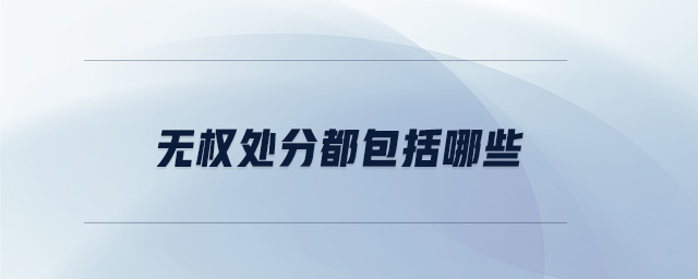 無(wú)權(quán)處分都包括哪些 無(wú)權(quán)處分都包括哪些