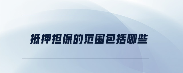 抵押擔(dān)保的范圍包括哪些 抵押擔(dān)保的范圍包括哪些
