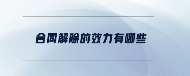 合同解除的效力有哪些 合同解除的效力有哪些