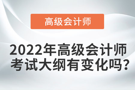 2022年高級(jí)會(huì)計(jì)師考試大綱有變化嗎？