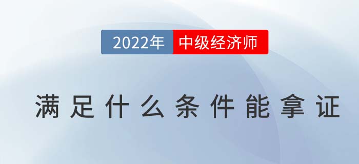 2022年中級經(jīng)濟師需要滿足那幾點才能取得證書