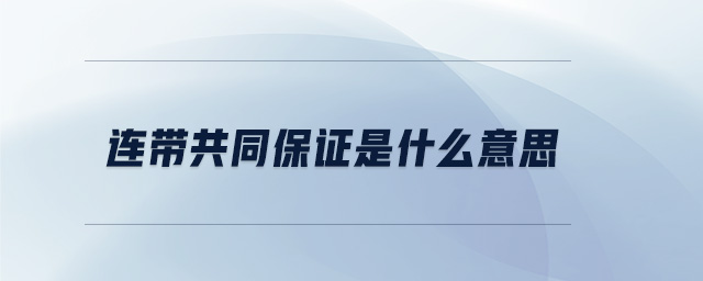 連帶共同保證是什么意思 連帶共同保證是什么意思