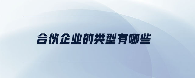 合伙企業(yè)的類型有哪些 合伙企業(yè)的類型有哪些