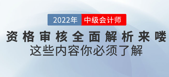 速看！2022年中級會計考試資格審核全面解析來嘍！這些內(nèi)容你必須了解！