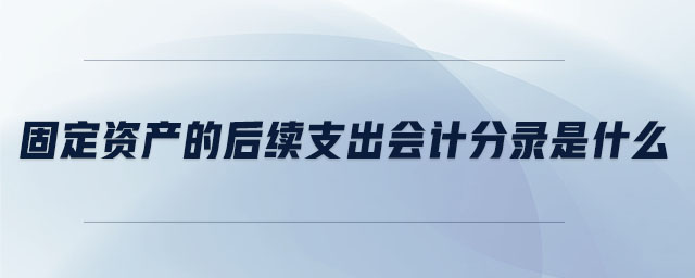 固定資產(chǎn)的后續(xù)支出會計(jì)分錄是什么