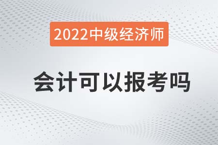2022年會(huì)計(jì)可以報(bào)名中級(jí)經(jīng)濟(jì)師嗎